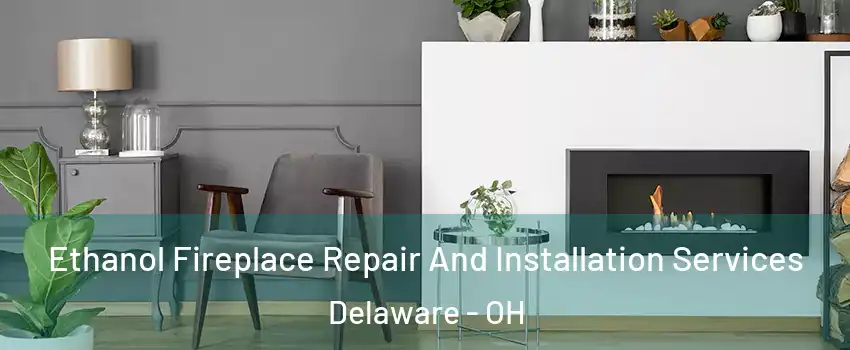  Ethanol Fireplace Repair And Installation Services Delaware - OH