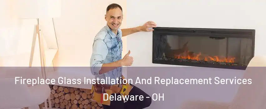  Fireplace Glass Installation And Replacement Services Delaware - OH