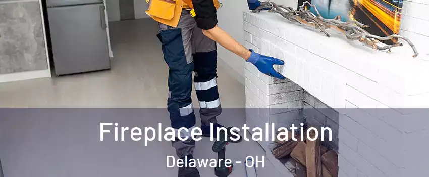  Fireplace Installation Delaware - OH