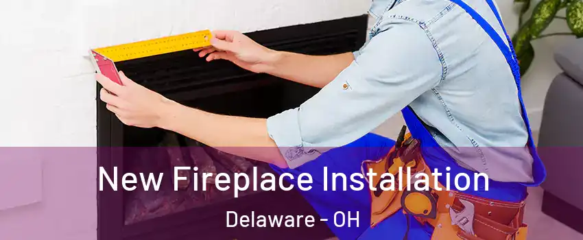  New Fireplace Installation Delaware - OH