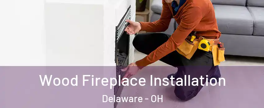  Wood Fireplace Installation Delaware - OH