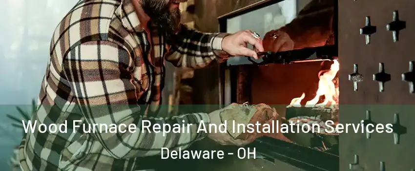  Wood Furnace Repair And Installation Services Delaware - OH
